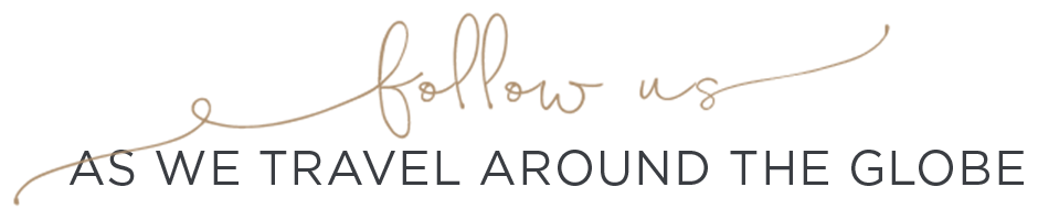 follow us AS WE TRAVEL AROUND THE GLOBE